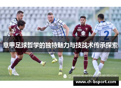 意甲足球哲学的独特魅力与技战术传承探索