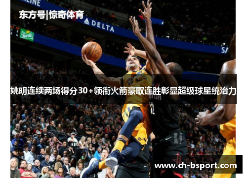 姚明连续两场得分30+领衔火箭豪取连胜彰显超级球星统治力