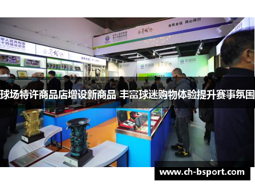 球场特许商品店增设新商品 丰富球迷购物体验提升赛事氛围