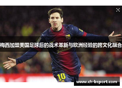 梅西加盟美国足球后的战术革新与欧洲经验的跨文化融合