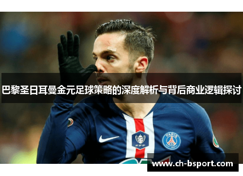 巴黎圣日耳曼金元足球策略的深度解析与背后商业逻辑探讨