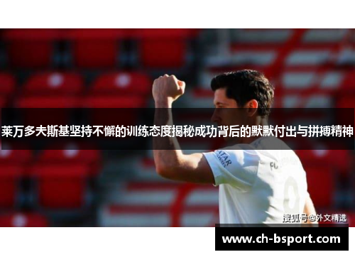 莱万多夫斯基坚持不懈的训练态度揭秘成功背后的默默付出与拼搏精神