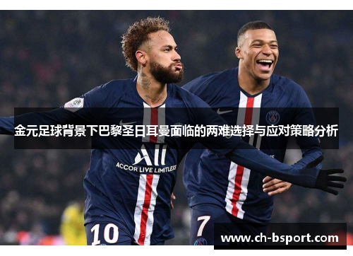 金元足球背景下巴黎圣日耳曼面临的两难选择与应对策略分析