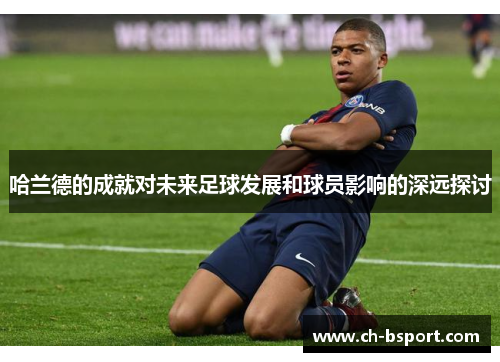 哈兰德的成就对未来足球发展和球员影响的深远探讨