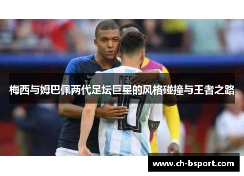 梅西与姆巴佩两代足坛巨星的风格碰撞与王者之路