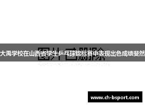 大禹学校在山西省学生乒乓球锦标赛中表现出色成绩斐然