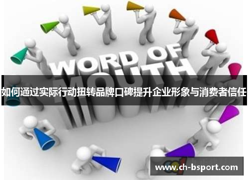 如何通过实际行动扭转品牌口碑提升企业形象与消费者信任