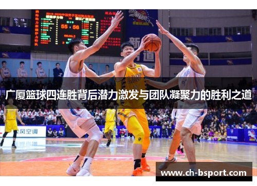 广厦篮球四连胜背后潜力激发与团队凝聚力的胜利之道