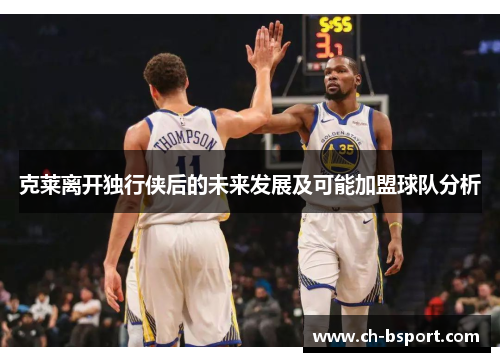 克莱离开独行侠后的未来发展及可能加盟球队分析