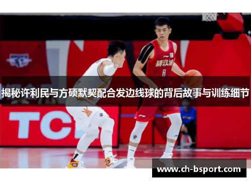 揭秘许利民与方硕默契配合发边线球的背后故事与训练细节