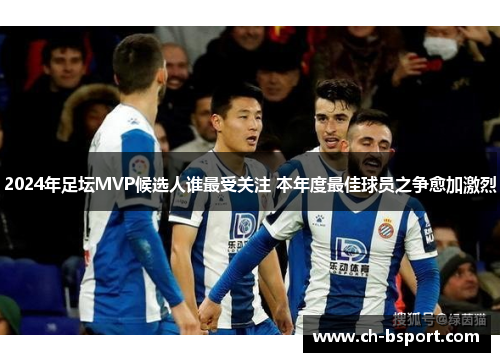 2024年足坛MVP候选人谁最受关注 本年度最佳球员之争愈加激烈