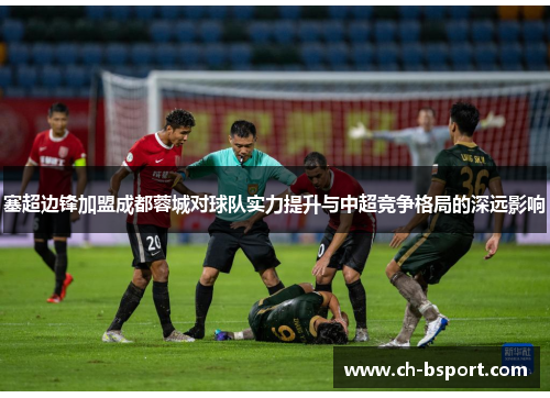 塞超边锋加盟成都蓉城对球队实力提升与中超竞争格局的深远影响