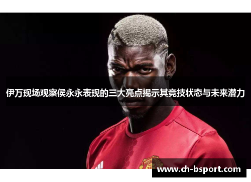 伊万现场观察侯永永表现的三大亮点揭示其竞技状态与未来潜力
