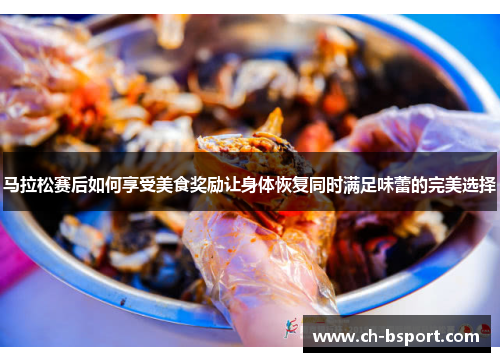 马拉松赛后如何享受美食奖励让身体恢复同时满足味蕾的完美选择