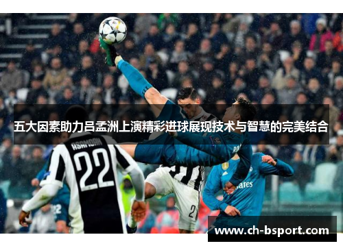 五大因素助力吕孟洲上演精彩进球展现技术与智慧的完美结合
