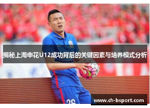 揭秘上海申花U12成功背后的关键因素与培养模式分析