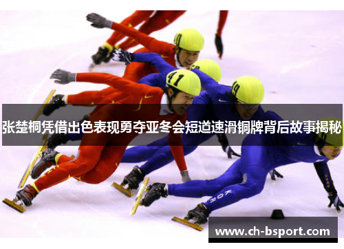 张楚桐凭借出色表现勇夺亚冬会短道速滑铜牌背后故事揭秘