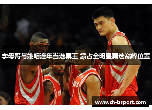 字母哥与姚明连年当选票王 霸占全明星票选巅峰位置