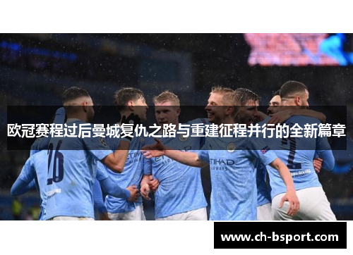 欧冠赛程过后曼城复仇之路与重建征程并行的全新篇章