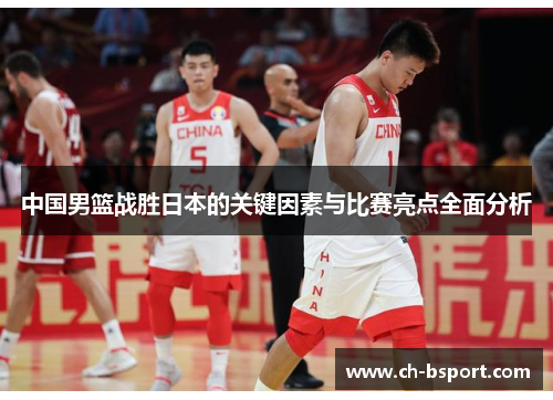 中国男篮战胜日本的关键因素与比赛亮点全面分析