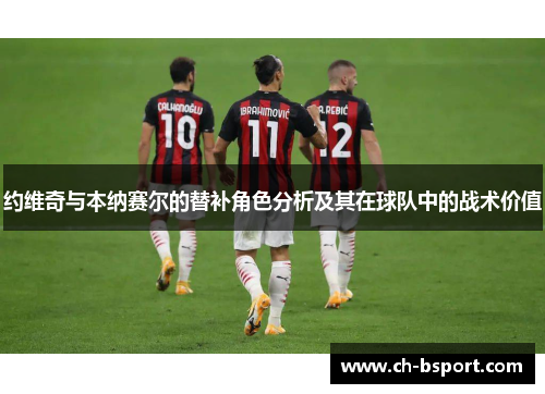 约维奇与本纳赛尔的替补角色分析及其在球队中的战术价值