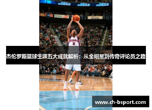 杰伦罗斯篮球生涯五大成就解析：从全明星到传奇评论员之路