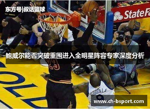 鲍威尔能否突破重围进入全明星阵容专家深度分析