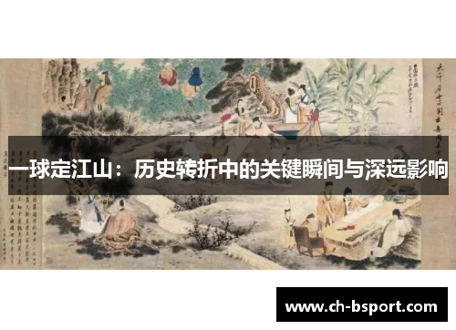 一球定江山：历史转折中的关键瞬间与深远影响
