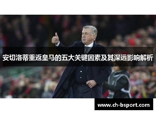 安切洛蒂重返皇马的五大关键因素及其深远影响解析