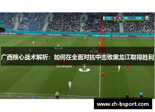 广西核心战术解析：如何在全面对抗中击败黑龙江取得胜利
