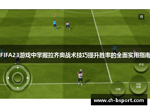 FIFA23游戏中掌握拉齐奥战术技巧提升胜率的全面实用指南