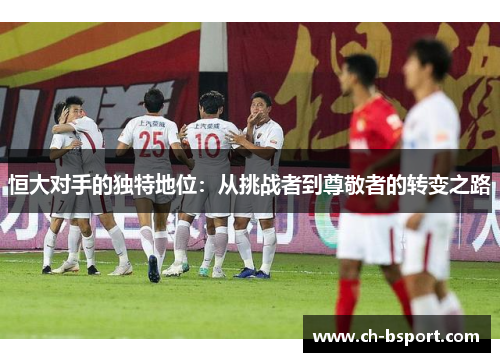 恒大对手的独特地位：从挑战者到尊敬者的转变之路