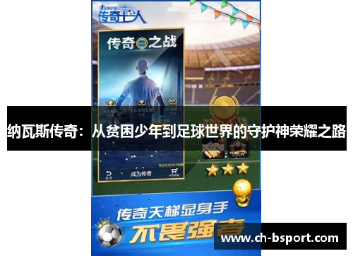纳瓦斯传奇：从贫困少年到足球世界的守护神荣耀之路