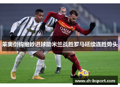 莱奥倒钩绝妙进球助米兰战胜罗马延续连胜势头