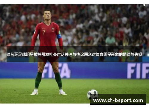 葡萄牙足球明星被捕引发社会广泛关注与热议民众对体育明星形象的期待与失望