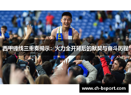 西甲锋线三重奏揭示：火力全开背后的默契与奋斗历程