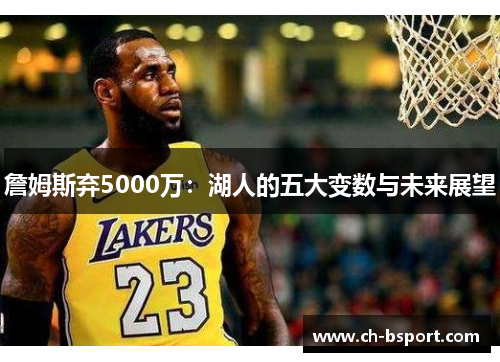 詹姆斯弃5000万：湖人的五大变数与未来展望