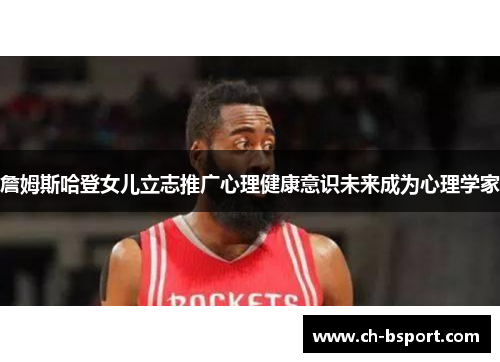 詹姆斯哈登女儿立志推广心理健康意识未来成为心理学家