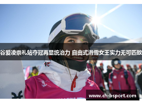 谷爱凌崇礼站夺冠再显统治力 自由式滑雪女王实力无可匹敌 谷爱凌崇礼站夺冠再显统治力 自由式滑雪女王实力无可匹敌