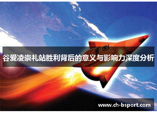 谷爱凌崇礼站胜利背后的意义与影响力深度分析