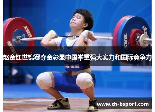 赵金红世锦赛夺金彰显中国举重强大实力和国际竞争力