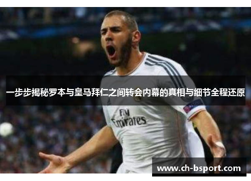 一步步揭秘罗本与皇马拜仁之间转会内幕的真相与细节全程还原