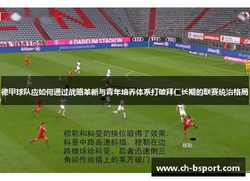 德甲球队应如何通过战略革新与青年培养体系打破拜仁长期的联赛统治格局
