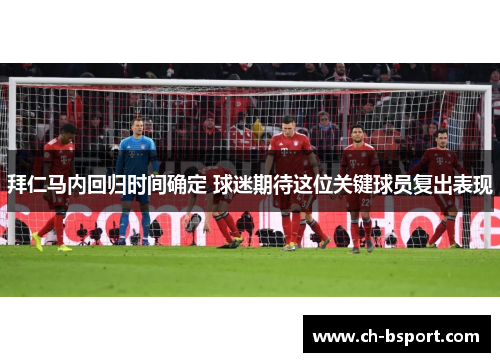 拜仁马内回归时间确定 球迷期待这位关键球员复出表现