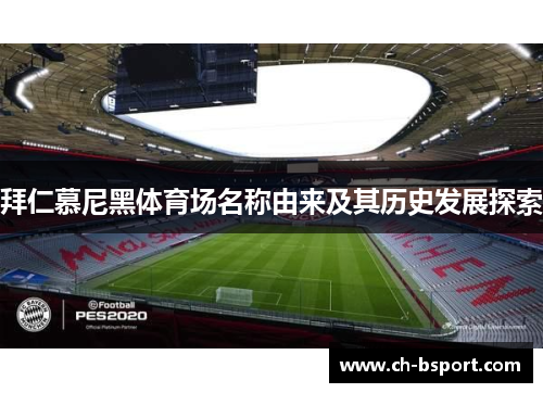 拜仁慕尼黑体育场名称由来及其历史发展探索 拜仁慕尼黑体育场名称由来及其历史发展探索