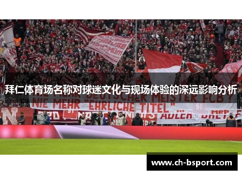 拜仁体育场名称对球迷文化与现场体验的深远影响分析