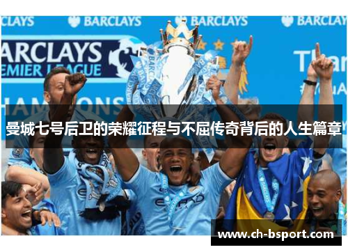 曼城七号后卫的荣耀征程与不屈传奇背后的人生篇章 曼城七号后卫的荣耀征程与不屈传奇背后的人生篇章