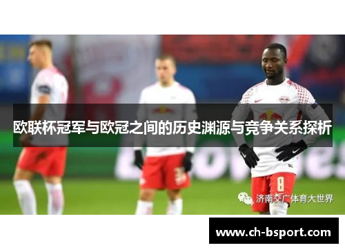 欧联杯冠军与欧冠之间的历史渊源与竞争关系探析 欧联杯冠军与欧冠之间的历史渊源与竞争关系探析