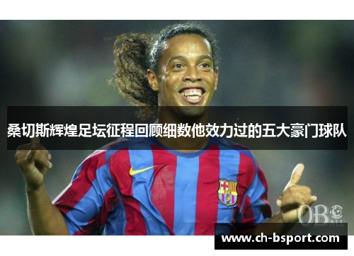 桑切斯辉煌足坛征程回顾细数他效力过的五大豪门球队 桑切斯辉煌足坛征程回顾细数他效力过的五大豪门球队