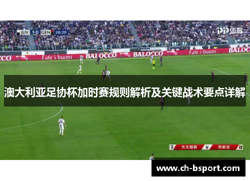 澳大利亚足协杯加时赛规则解析及关键战术要点详解